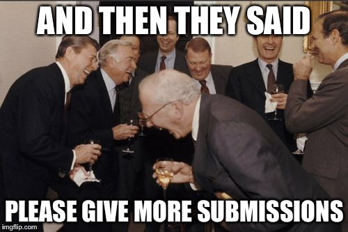 AND THEN THEY SAID PLEASE GIVE MORE SUBMISSIONS | image tagged in memes,laughing men in suits | made w/ Imgflip meme maker