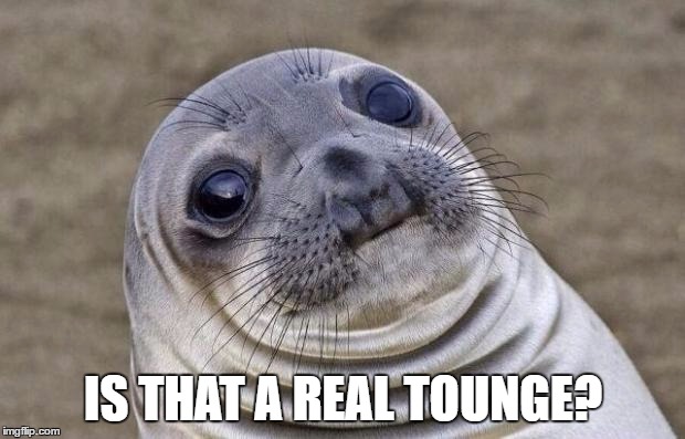 IS THAT A REAL TOUNGE? | image tagged in memes,awkward moment sealion | made w/ Imgflip meme maker