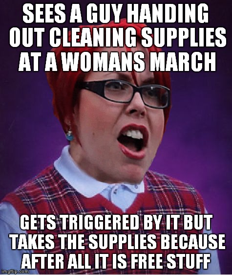 SEES A GUY HANDING OUT CLEANING SUPPLIES AT A WOMANS MARCH GETS TRIGGERED BY IT BUT TAKES THE SUPPLIES BECAUSE AFTER ALL IT IS FREE STUFF | made w/ Imgflip meme maker