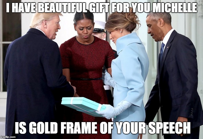 I Was Wondering... | I HAVE BEAUTIFUL GIFT FOR YOU MICHELLE; IS GOLD FRAME OF YOUR SPEECH | image tagged in melania trump,donald trump,inauguration,obama,michelle obama | made w/ Imgflip meme maker