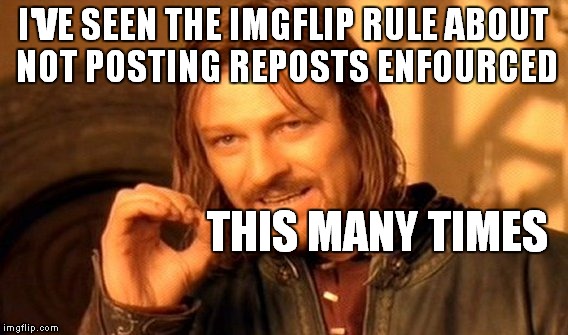 One Does Not Simply Meme | I'VE SEEN THE IMGFLIP RULE ABOUT NOT POSTING REPOSTS ENFOURCED THIS MANY TIMES | image tagged in memes,one does not simply | made w/ Imgflip meme maker