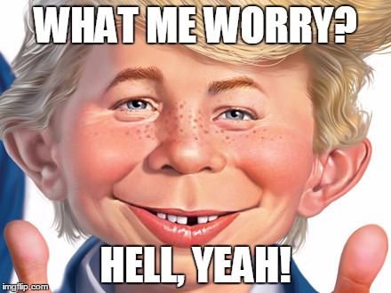 WHAT ME WORRY? HELL, YEAH! | image tagged in trump e neuman | made w/ Imgflip meme maker