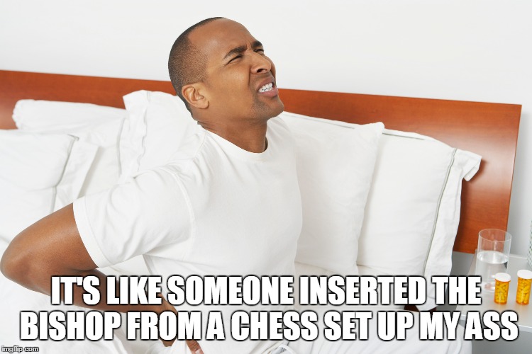 IT'S LIKE SOMEONE INSERTED THE BISHOP FROM A CHESS SET UP MY ASS | made w/ Imgflip meme maker