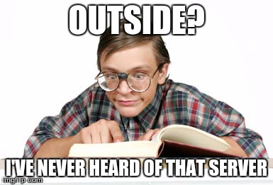 Nerd | OUTSIDE? I'VE NEVER HEARD OF THAT SERVER | image tagged in nerd,geek,meme,funny | made w/ Imgflip meme maker