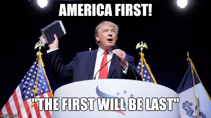 Trump Bible | AMERICA FIRST! "THE FIRST WILL BE LAST" | image tagged in trump bible | made w/ Imgflip meme maker