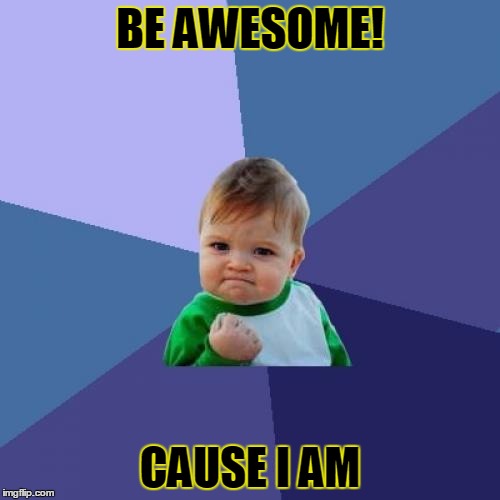 Success Kid Meme | BE AWESOME! CAUSE I AM | image tagged in memes,success kid | made w/ Imgflip meme maker