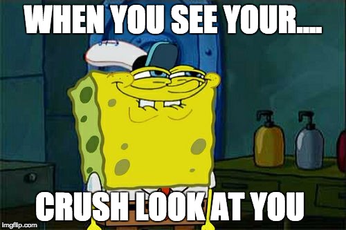 Don't You Squidward |  WHEN YOU SEE YOUR.... CRUSH LOOK AT YOU | image tagged in memes,dont you squidward | made w/ Imgflip meme maker