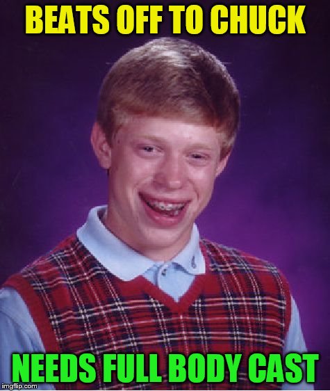 Bad Luck Brian Meme | BEATS OFF TO CHUCK NEEDS FULL BODY CAST | image tagged in memes,bad luck brian | made w/ Imgflip meme maker