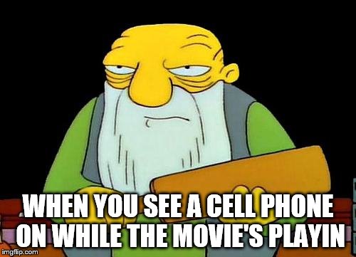 That's a paddlin' | WHEN YOU SEE A CELL PHONE ON WHILE THE MOVIE'S PLAYIN | image tagged in memes,that's a paddlin' | made w/ Imgflip meme maker
