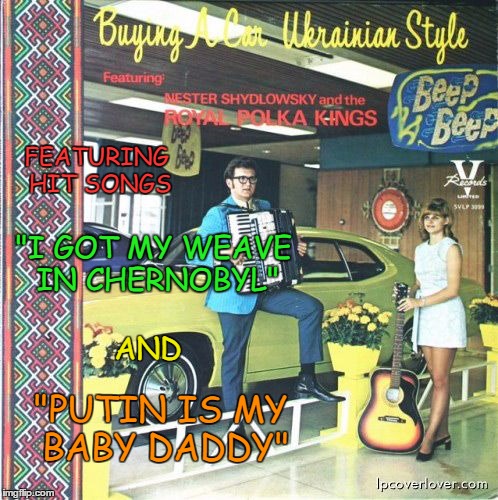 Radioactive Polka Bad Album Art week ( A KenJ and Shabbyrose2 event) | FEATURING HIT SONGS; "I GOT MY WEAVE IN CHERNOBYL"; AND; "PUTIN IS MY BABY DADDY" | image tagged in memes,bad album art week,ukraine,putin,polka,a kenj shabbyrose2 event | made w/ Imgflip meme maker