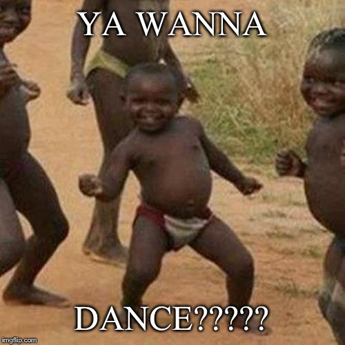 Third World Success Kid | YA WANNA; DANCE????? | image tagged in memes,third world success kid | made w/ Imgflip meme maker