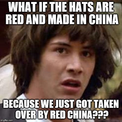 Conspiracy Keanu Meme | WHAT IF THE HATS ARE RED AND MADE IN CHINA BECAUSE WE JUST GOT TAKEN OVER BY RED CHINA??? | image tagged in memes,conspiracy keanu | made w/ Imgflip meme maker