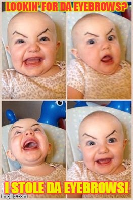 creepy baby eyebrows | LOOKIN' FOR DA EYEBROWS? I STOLE DA EYEBROWS! | image tagged in creepy baby eyebrows | made w/ Imgflip meme maker