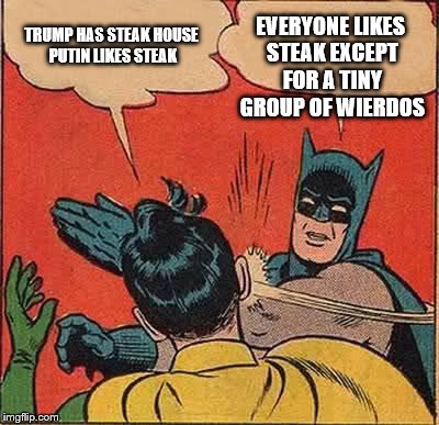 Batman Slapping Robin Meme | TRUMP HAS STEAK HOUSE PUTIN LIKES STEAK EVERYONE LIKES STEAK EXCEPT FOR A TINY GROUP OF WIERDOS | image tagged in memes,batman slapping robin | made w/ Imgflip meme maker