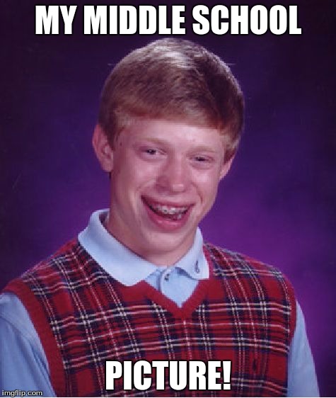 Bad Luck Brian | MY MIDDLE SCHOOL; PICTURE! | image tagged in memes,bad luck brian | made w/ Imgflip meme maker