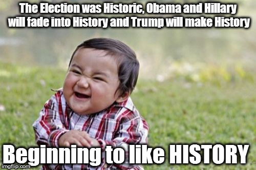 Evil Toddler Meme | The Election was Historic, Obama and Hillary will fade into History and Trump will make History; Beginning to like HISTORY | image tagged in memes,evil toddler | made w/ Imgflip meme maker