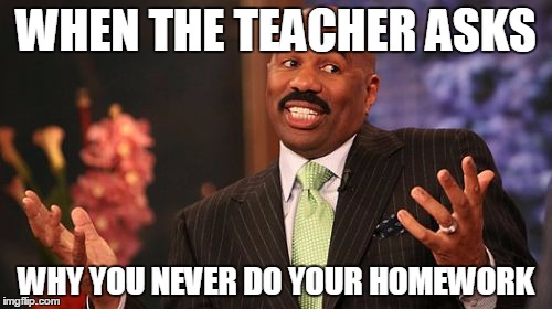 Steve Harvey | WHEN THE TEACHER ASKS; WHY YOU NEVER DO YOUR HOMEWORK | image tagged in memes,steve harvey | made w/ Imgflip meme maker