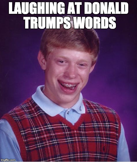 Bad Luck Brian | LAUGHING AT DONALD TRUMPS WORDS | image tagged in memes,bad luck brian | made w/ Imgflip meme maker