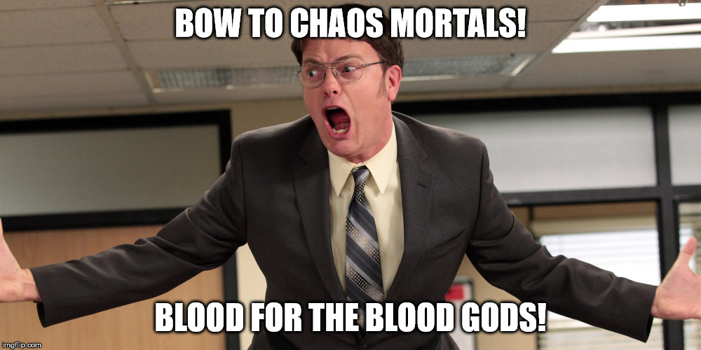 dwight schrute angry | BOW TO CHAOS MORTALS! BLOOD FOR THE BLOOD GODS! | image tagged in dwight schrute angry | made w/ Imgflip meme maker