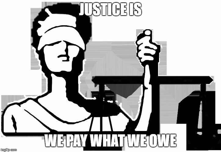 The_New | JUSTICE IS; WE PAY WHAT WE OWE | image tagged in the_new | made w/ Imgflip meme maker