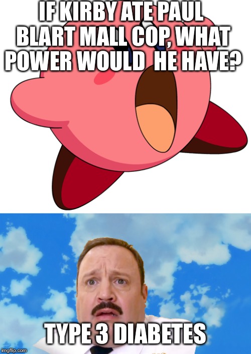 Kirby | IF KIRBY ATE PAUL BLART MALL COP, WHAT POWER WOULD  HE HAVE? TYPE 3 DIABETES | image tagged in memes | made w/ Imgflip meme maker