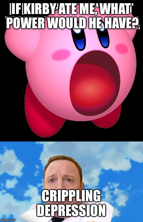 Kirby | IF KIRBY ATE ME, WHAT POWER WOULD HE HAVE? CRIPPLING DEPRESSION | image tagged in so true memes | made w/ Imgflip meme maker