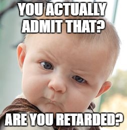 Skeptical Baby Meme | ARE YOU RETARDED? YOU ACTUALLY ADMIT THAT? | image tagged in memes,skeptical baby | made w/ Imgflip meme maker