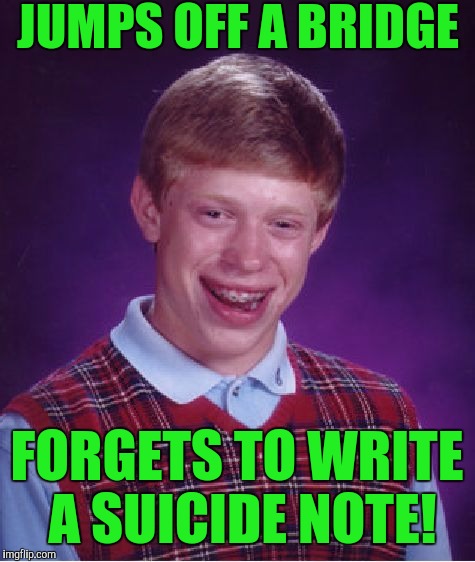 Bad Luck Brian Meme | JUMPS OFF A BRIDGE; FORGETS TO WRITE A SUICIDE NOTE! | image tagged in memes,bad luck brian | made w/ Imgflip meme maker
