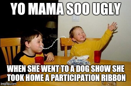 Yo Mamas So Fat Meme | YO MAMA SOO UGLY; WHEN SHE WENT TO A DOG SHOW SHE TOOK HOME A PARTICIPATION RIBBON | image tagged in memes,yo mamas so fat | made w/ Imgflip meme maker