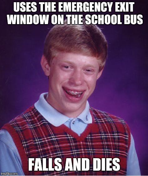 Bad Luck Brian Meme | USES THE EMERGENCY EXIT WINDOW ON THE SCHOOL BUS; FALLS AND DIES | image tagged in memes,bad luck brian | made w/ Imgflip meme maker