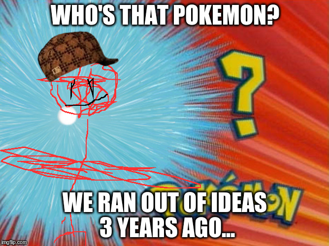 who is that pokemon -blank- | WHO'S THAT POKEMON? WE RAN OUT OF IDEAS 3 YEARS AGO... | image tagged in who is that pokemon -blank-,scumbag | made w/ Imgflip meme maker