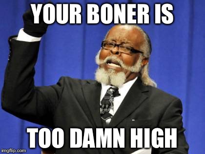Too Damn High | YOUR BONER IS; TOO DAMN HIGH | image tagged in memes,too damn high | made w/ Imgflip meme maker