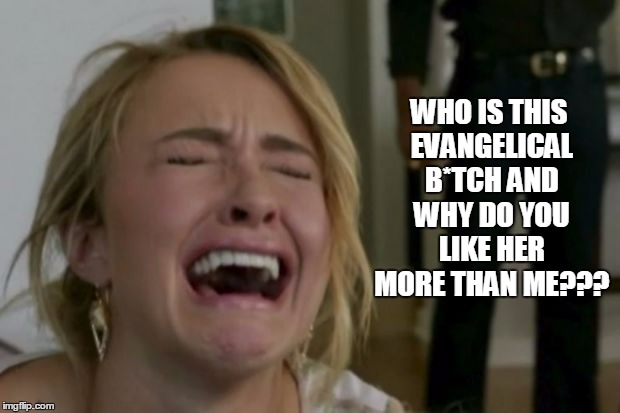 WHO IS THIS EVANGELICAL B*TCH AND WHY DO YOU LIKE HER MORE THAN ME??? | made w/ Imgflip meme maker
