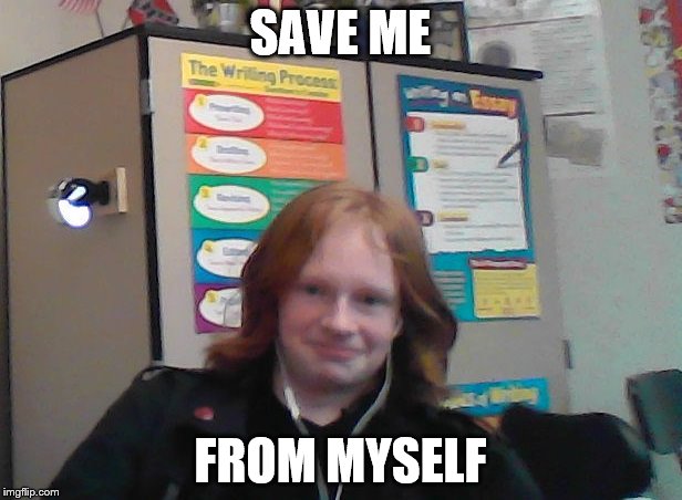 SAVE ME; FROM MYSELF | image tagged in save me | made w/ Imgflip meme maker