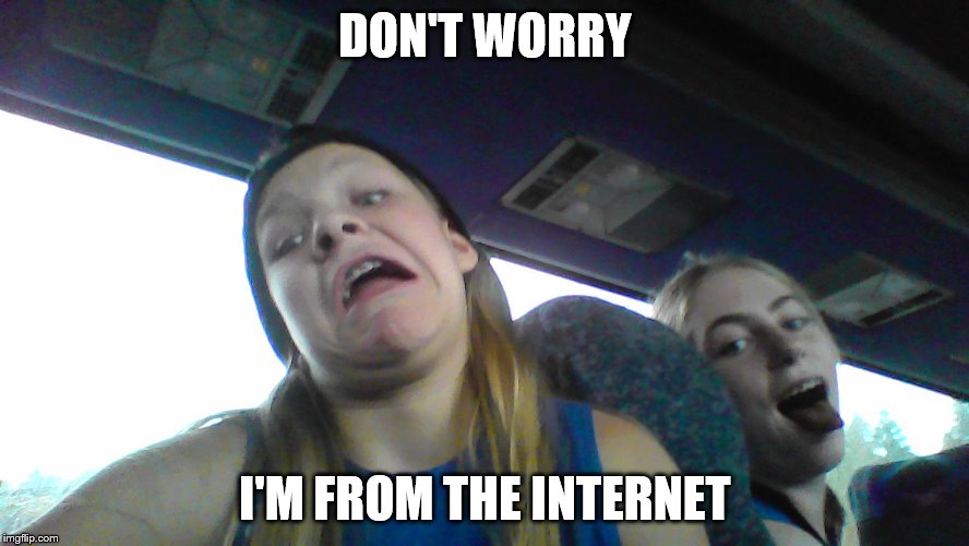 DON'T WORRY; I'M FROM THE INTERNET | image tagged in weird stuff i do potoo,why me | made w/ Imgflip meme maker