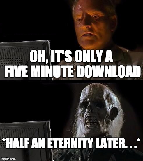 I'll Just Wait Here | OH, IT'S ONLY A FIVE MINUTE DOWNLOAD; *HALF AN ETERNITY LATER. . .* | image tagged in memes,ill just wait here,downlads,time,computersyay | made w/ Imgflip meme maker