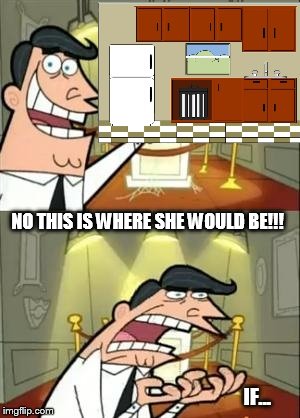 NO THIS IS WHERE SHE WOULD BE!!! IF... | made w/ Imgflip meme maker