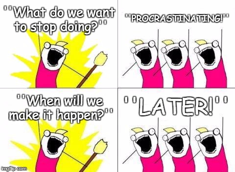 What Do We Want Meme | ''What do we want to stop doing?''; ''PROCRASTINATING!''; ''LATER!''; ''When will we make it happen?'' | image tagged in memes,what do we want | made w/ Imgflip meme maker