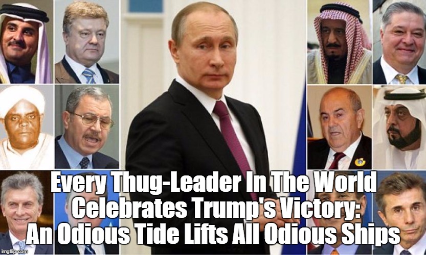 Every Thug-Leader In The World Celebrates Trump's Victory | Every Thug-Leader In The World Celebrates Trump's Victory: An Odious Tide Lifts All Odious Ships | image tagged in trump and putin,trump applauded by thugs,we are judged by the company we keep | made w/ Imgflip meme maker