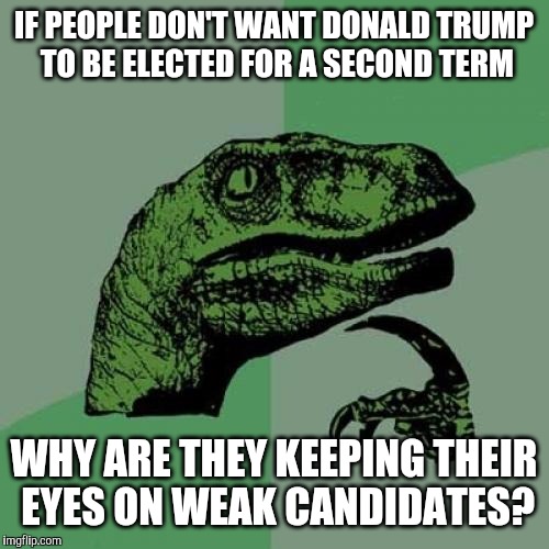 they keep their eyes on weak candidates like michelle obama, corey booker, kamala harris, and even kanye west  | IF PEOPLE DON'T WANT DONALD TRUMP TO BE ELECTED FOR A SECOND TERM; WHY ARE THEY KEEPING THEIR EYES ON WEAK CANDIDATES? | image tagged in memes,philosoraptor,2020 elections,donald trump | made w/ Imgflip meme maker