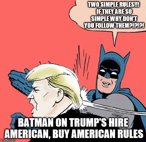 Batman slaps Trump | TWO SIMPLE RULES!!! IF THEY ARE SO SIMPLE WHY DON'T YOU FOLLOW THEM?!?!?! BATMAN ON TRUMP'S HIRE AMERICAN, BUY AMERICAN RULES | image tagged in batman slaps trump | made w/ Imgflip meme maker