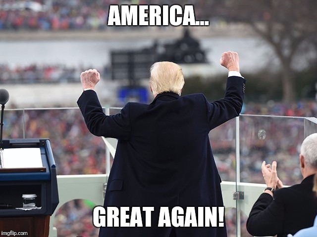 AMERICA... GREAT AGAIN! | image tagged in trump | made w/ Imgflip meme maker