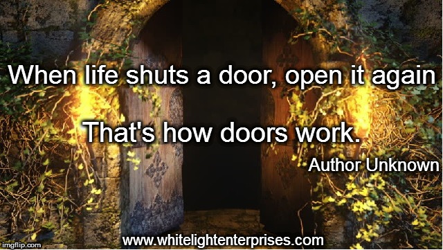 When Life Shuts a Door | When life shuts a door, open it again; That's how doors work. Author Unknown; www.whitelightenterprises.com | image tagged in perseverence,determination,progress | made w/ Imgflip meme maker