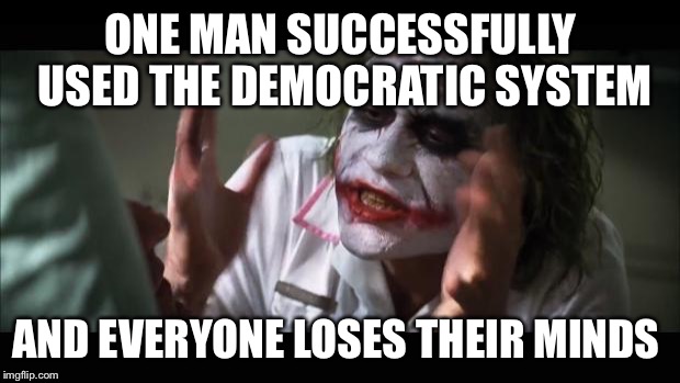 And everybody loses their minds Meme | ONE MAN SUCCESSFULLY USED THE DEMOCRATIC SYSTEM; AND EVERYONE LOSES THEIR MINDS | image tagged in memes,and everybody loses their minds | made w/ Imgflip meme maker