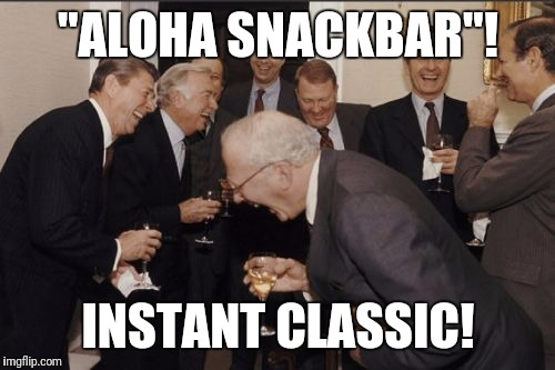 Laughing Men In Suits Meme | "ALOHA SNACKBAR"! INSTANT CLASSIC! | image tagged in memes,laughing men in suits | made w/ Imgflip meme maker