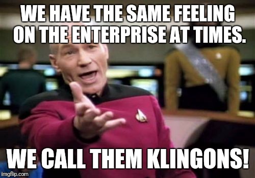 Picard Wtf Meme | WE HAVE THE SAME FEELING ON THE ENTERPRISE AT TIMES. WE CALL THEM KLINGONS! | image tagged in memes,picard wtf | made w/ Imgflip meme maker