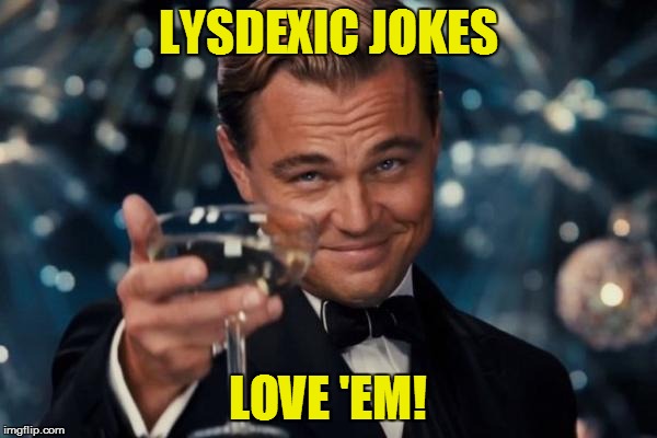 Leonardo Dicaprio Cheers Meme | LYSDEXIC JOKES LOVE 'EM! | image tagged in memes,leonardo dicaprio cheers | made w/ Imgflip meme maker