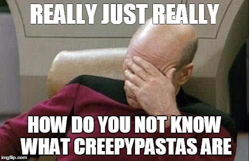 Captain Picard Facepalm | REALLY JUST REALLY; HOW DO YOU NOT KNOW WHAT CREEPYPASTAS ARE | image tagged in memes,captain picard facepalm | made w/ Imgflip meme maker