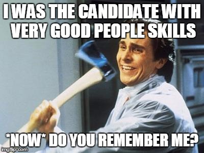 American Psycho |  I WAS THE CANDIDATE WITH VERY GOOD PEOPLE SKILLS; *NOW* DO YOU REMEMBER ME? | image tagged in american psycho | made w/ Imgflip meme maker