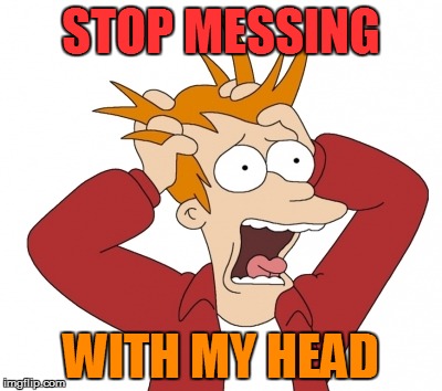 STOP MESSING WITH MY HEAD | made w/ Imgflip meme maker